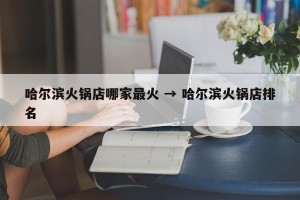 哈尔滨火锅店哪家最火 → 哈尔滨火锅店排名