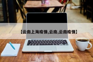 【云南上海疫情,云南,云南疫情】