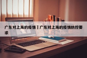 广东对上海的疫情›广东对上海的疫情防控要求