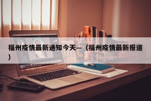 福州疫情最新通知今天—（福州疫情最新报道）
