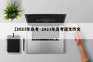 【2023年高考·2023年高考语文作文】