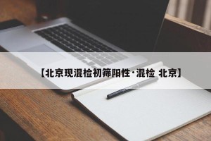 【北京现混检初筛阳性·混检 北京】