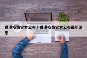 香港疫情官方公布›香港疫情官方公布最新消息