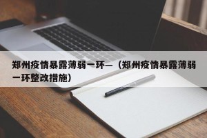 郑州疫情暴露薄弱一环—（郑州疫情暴露薄弱一环整改措施）
