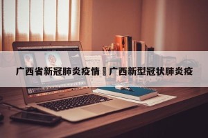 广西省新冠肺炎疫情›广西新型冠状肺炎疫
