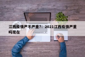 江西疫情严不严重?：2021江西疫情严重吗现在