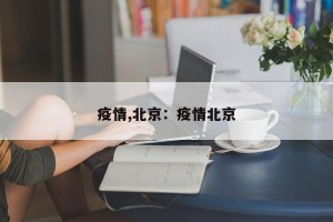 疫情,北京：疫情北京