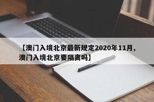 【澳门入境北京最新规定2020年11月,澳门入境北京要隔离吗】
