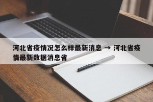 河北省疫情况怎么样最新消息 → 河北省疫情最新数据消息省