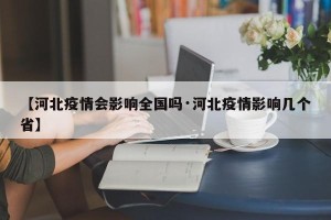 【河北疫情会影响全国吗·河北疫情影响几个省】