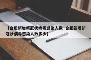 【合肥新增新冠状病毒感染人数·合肥新增新冠状病毒感染人数多少】