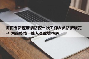 河南省新冠疫情防控一线工作人员防护规定 → 河南疫情一线人员政策待遇