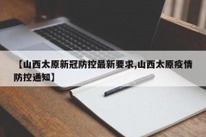 【山西太原新冠防控最新要求,山西太原疫情防控通知】