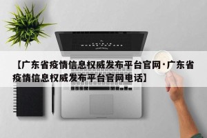 【广东省疫情信息权威发布平台官网·广东省疫情信息权威发布平台官网电话】