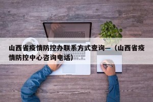 山西省疫情防控办联系方式查询—（山西省疫情防控中心咨询电话）