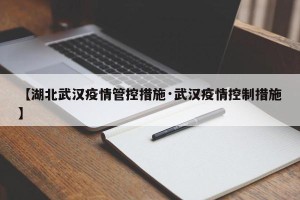 【湖北武汉疫情管控措施·武汉疫情控制措施】