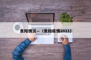 贵阳情况—（贵阳疫情2021）