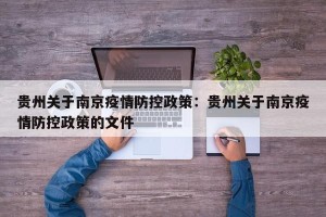 贵州关于南京疫情防控政策：贵州关于南京疫情防控政策的文件