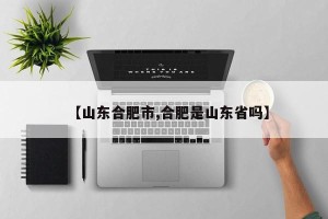 【山东合肥市,合肥是山东省吗】