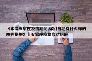 《本次石家庄疫情期间,你们当地有什么样的防控措施》›石家庄疫情应对措施