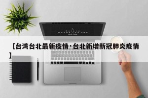【台湾台北最新疫情·台北新增新冠肺炎疫情】