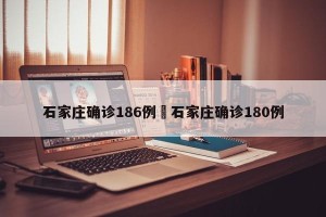 石家庄确诊186例›石家庄确诊180例