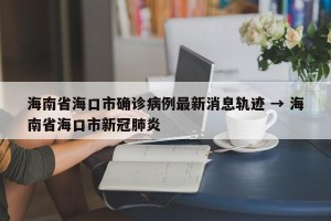 海南省海口市确诊病例最新消息轨迹 → 海南省海口市新冠肺炎