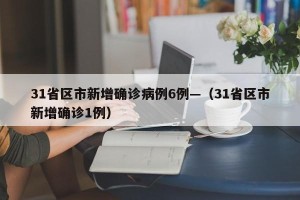 31省区市新增确诊病例6例—（31省区市新增确诊1例）