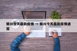 银川今天最新疫情 → 银川今天最新疫情通报