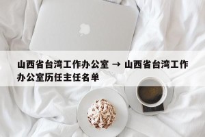 山西省台湾工作办公室 → 山西省台湾工作办公室历任主任名单