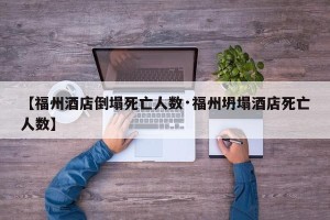 【福州酒店倒塌死亡人数·福州坍塌酒店死亡人数】
