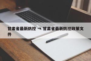 甘肃省最新防控 → 甘肃省最新防控政策文件