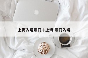 上海入境澳门›上海 澳门入境