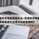 【天津市市场监督委员会·天津市市场监督委员会企业服务平台用手机能登陆吗】
