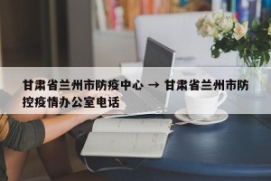 甘肃省兰州市防疫中心 → 甘肃省兰州市防控疫情办公室电话