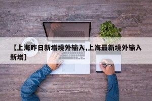 【上海昨日新增境外输入,上海最新境外输入新增】