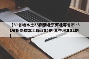 【31省增本土35例涉北京河北等省市·31省份新增本土确诊85例 其中河北82例】
