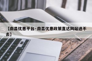 【南昌优惠平台·南昌优惠政策直达网站进不去】