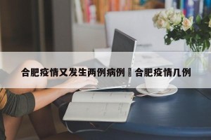合肥疫情又发生两例病例›合肥疫情几例
