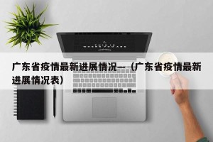 广东省疫情最新进展情况—（广东省疫情最新进展情况表）