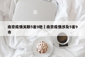 南京疫情关联5省9地›南京疫情涉及5省9市