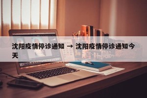 沈阳疫情停诊通知 → 沈阳疫情停诊通知今天