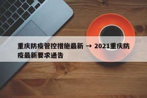 重庆防疫管控措施最新 → 2021重庆防疫最新要求通告