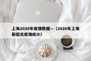上海2020年疫情数据—（2020年上海新冠炎疫情统计）