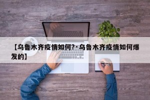 【乌鲁木齐疫情如何?·乌鲁木齐疫情如何爆发的】