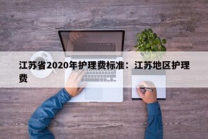 江苏省2020年护理费标准：江苏地区护理费