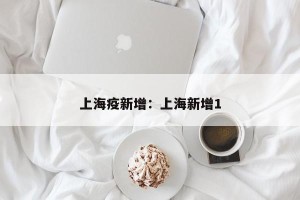 上海疫新增：上海新增1