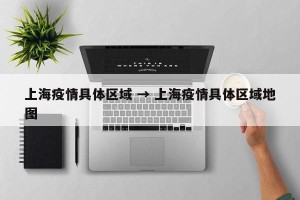 上海疫情具体区域 → 上海疫情具体区域地图
