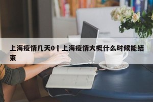 上海疫情几天0›上海疫情大概什么时候能结束