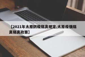 【2021年太原防疫隔离规定,太原疫情隔离隔离政策】